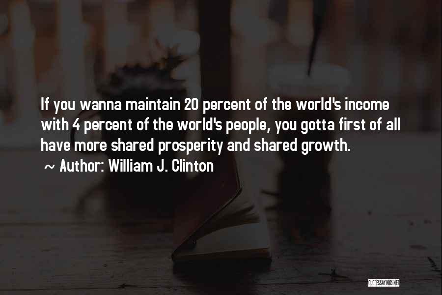 William J. Clinton Quotes: If You Wanna Maintain 20 Percent Of The World's Income With 4 Percent Of The World's People, You Gotta First