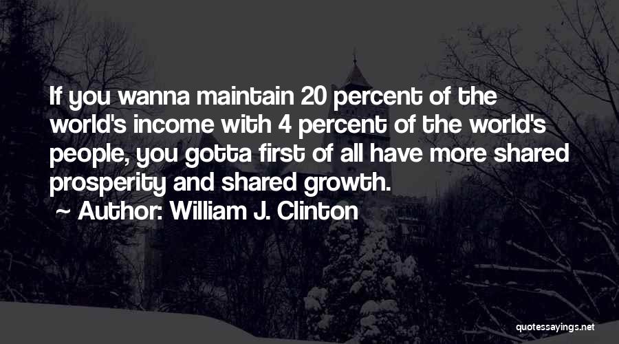 William J. Clinton Quotes: If You Wanna Maintain 20 Percent Of The World's Income With 4 Percent Of The World's People, You Gotta First