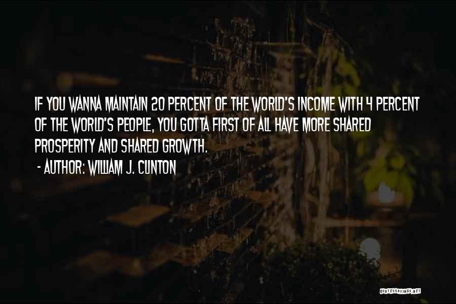 William J. Clinton Quotes: If You Wanna Maintain 20 Percent Of The World's Income With 4 Percent Of The World's People, You Gotta First