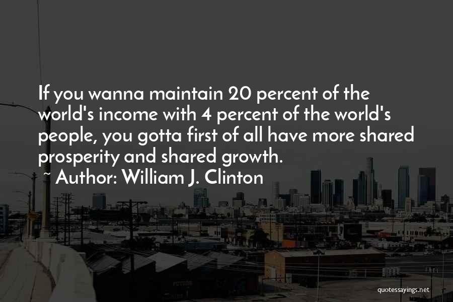 William J. Clinton Quotes: If You Wanna Maintain 20 Percent Of The World's Income With 4 Percent Of The World's People, You Gotta First