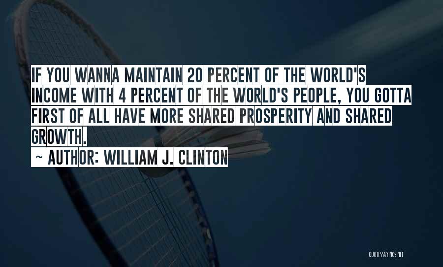 William J. Clinton Quotes: If You Wanna Maintain 20 Percent Of The World's Income With 4 Percent Of The World's People, You Gotta First