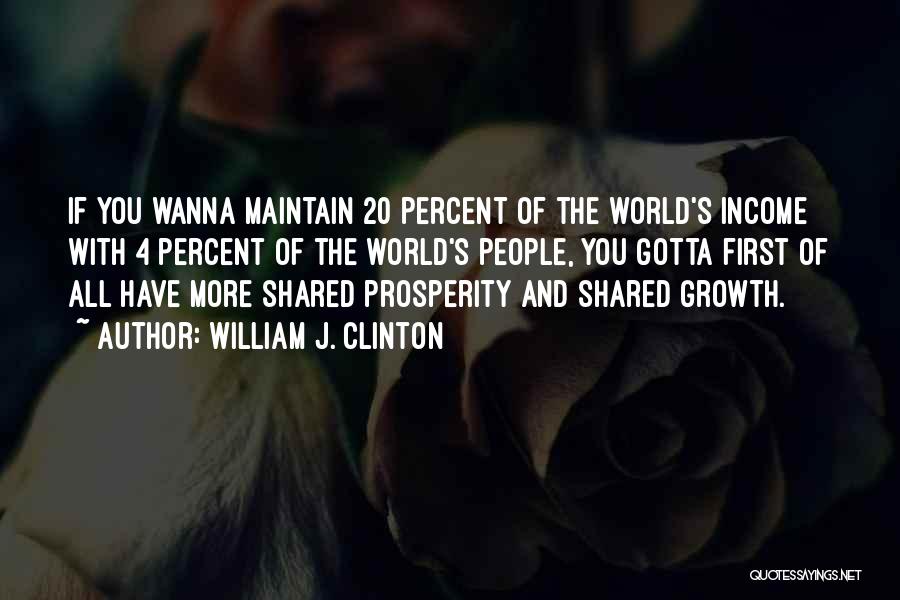 William J. Clinton Quotes: If You Wanna Maintain 20 Percent Of The World's Income With 4 Percent Of The World's People, You Gotta First