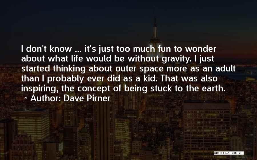 Dave Pirner Quotes: I Don't Know ... It's Just Too Much Fun To Wonder About What Life Would Be Without Gravity. I Just