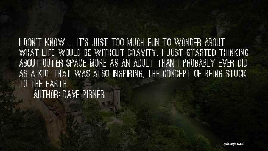 Dave Pirner Quotes: I Don't Know ... It's Just Too Much Fun To Wonder About What Life Would Be Without Gravity. I Just