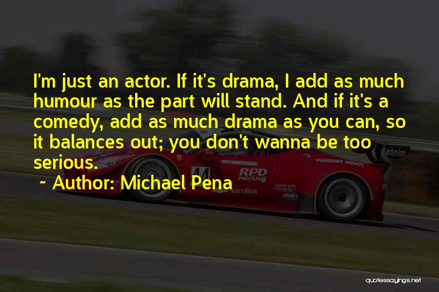 Michael Pena Quotes: I'm Just An Actor. If It's Drama, I Add As Much Humour As The Part Will Stand. And If It's