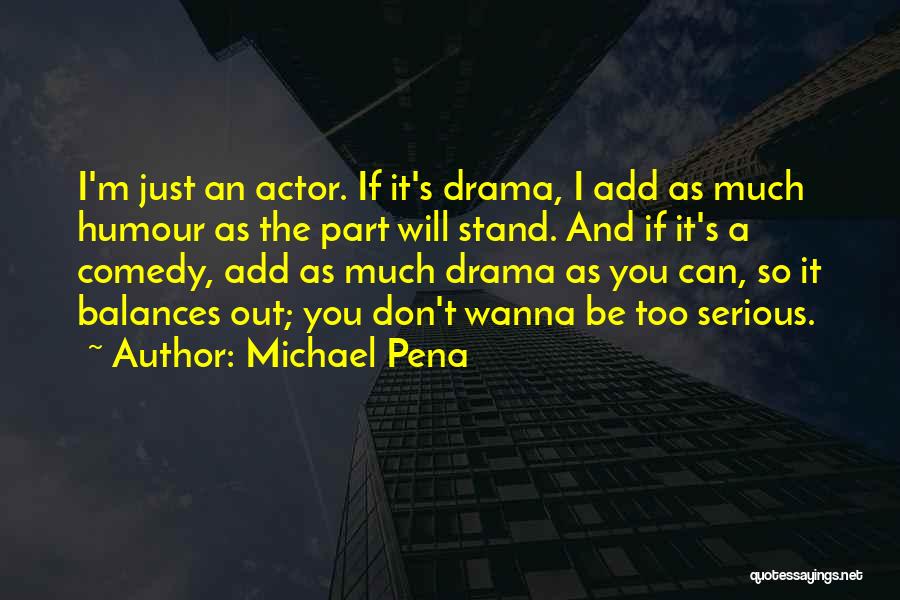 Michael Pena Quotes: I'm Just An Actor. If It's Drama, I Add As Much Humour As The Part Will Stand. And If It's
