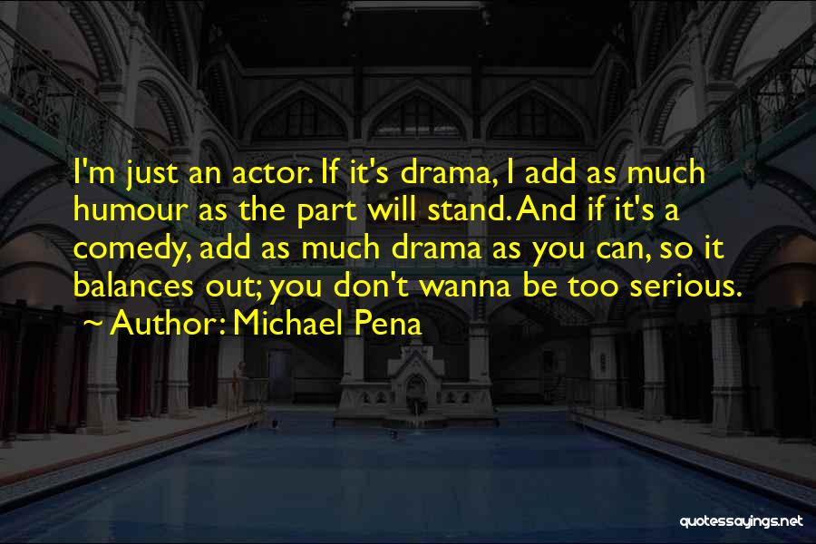Michael Pena Quotes: I'm Just An Actor. If It's Drama, I Add As Much Humour As The Part Will Stand. And If It's