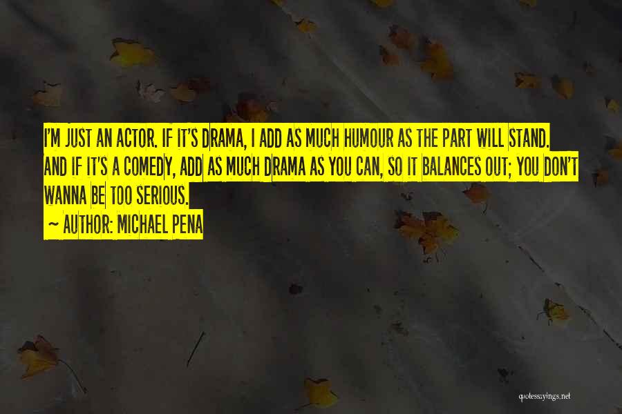 Michael Pena Quotes: I'm Just An Actor. If It's Drama, I Add As Much Humour As The Part Will Stand. And If It's