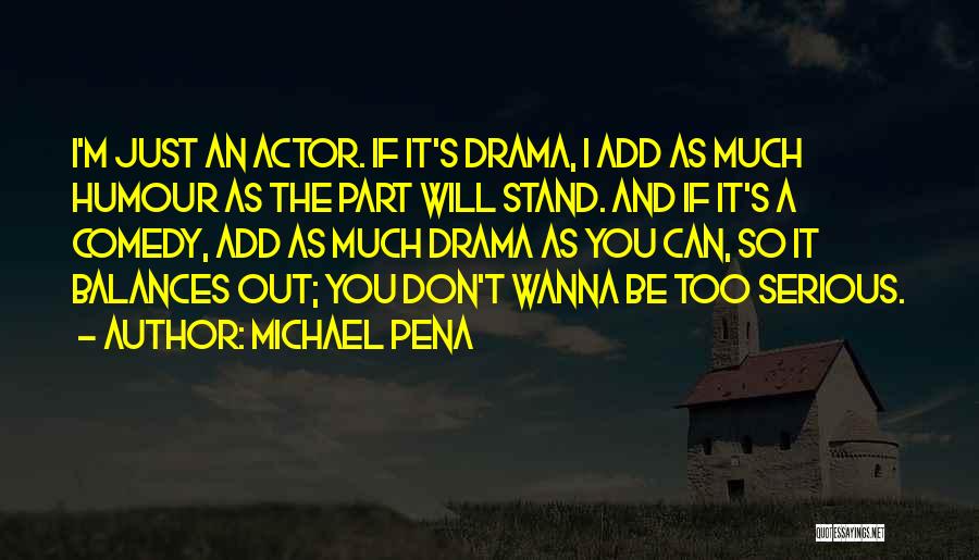 Michael Pena Quotes: I'm Just An Actor. If It's Drama, I Add As Much Humour As The Part Will Stand. And If It's
