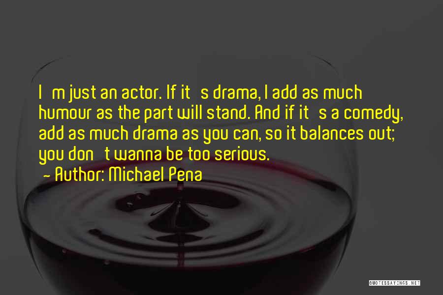 Michael Pena Quotes: I'm Just An Actor. If It's Drama, I Add As Much Humour As The Part Will Stand. And If It's