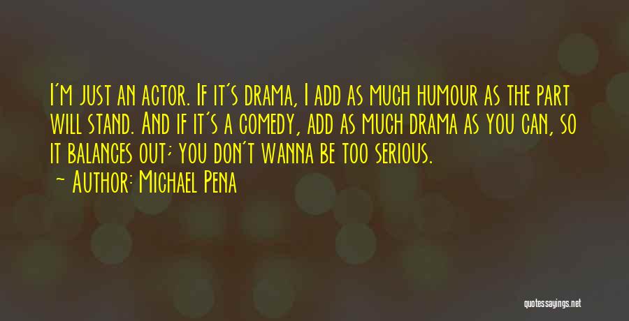 Michael Pena Quotes: I'm Just An Actor. If It's Drama, I Add As Much Humour As The Part Will Stand. And If It's