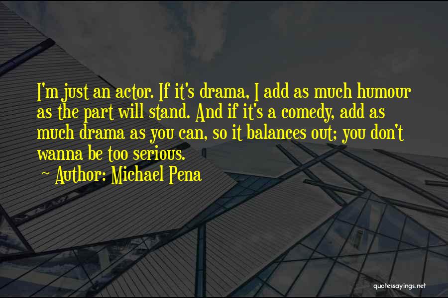 Michael Pena Quotes: I'm Just An Actor. If It's Drama, I Add As Much Humour As The Part Will Stand. And If It's