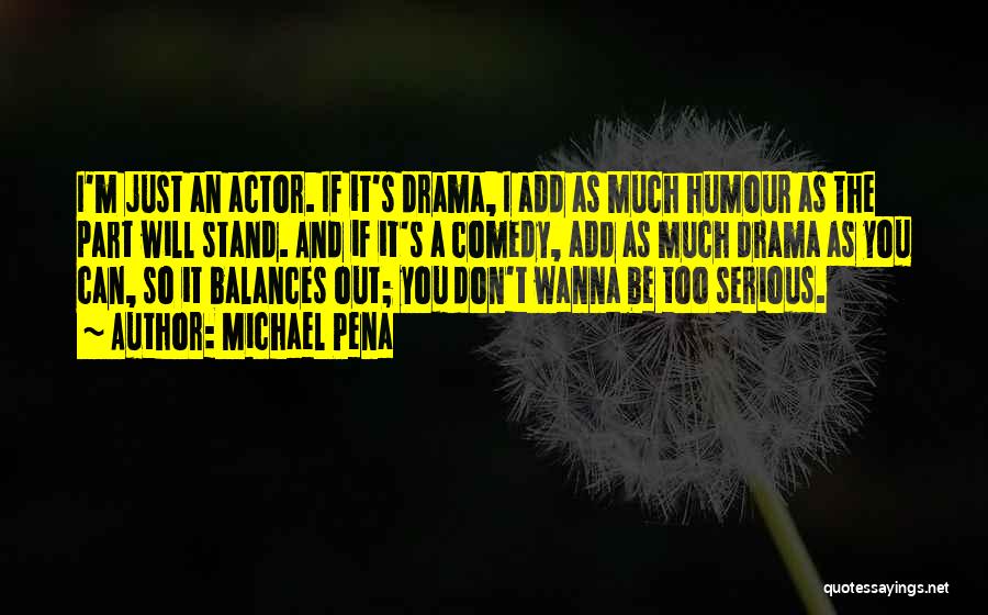 Michael Pena Quotes: I'm Just An Actor. If It's Drama, I Add As Much Humour As The Part Will Stand. And If It's