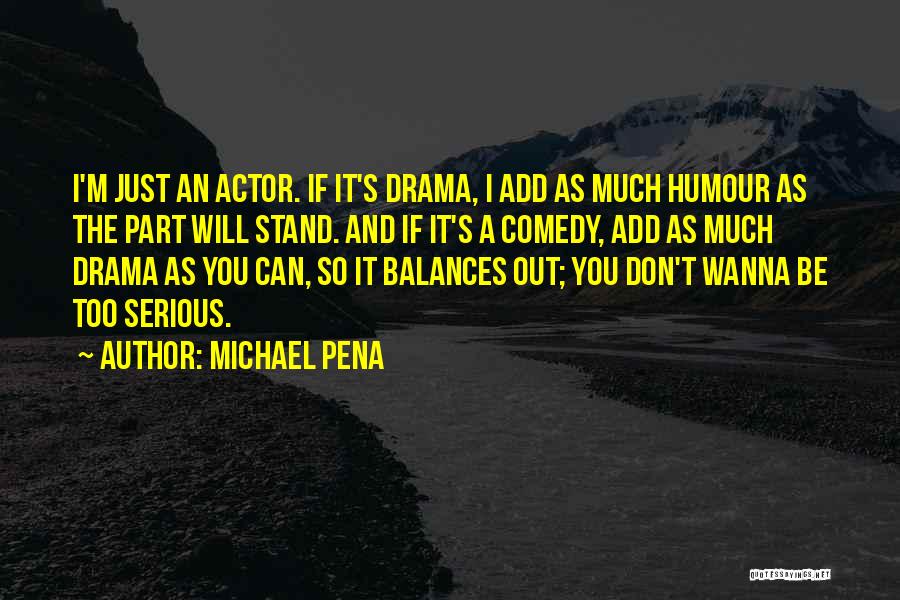 Michael Pena Quotes: I'm Just An Actor. If It's Drama, I Add As Much Humour As The Part Will Stand. And If It's