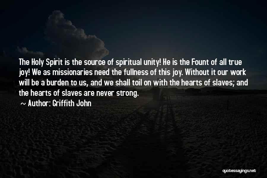 Griffith John Quotes: The Holy Spirit Is The Source Of Spiritual Unity! He Is The Fount Of All True Joy! We As Missionaries