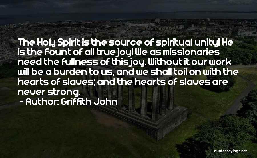 Griffith John Quotes: The Holy Spirit Is The Source Of Spiritual Unity! He Is The Fount Of All True Joy! We As Missionaries