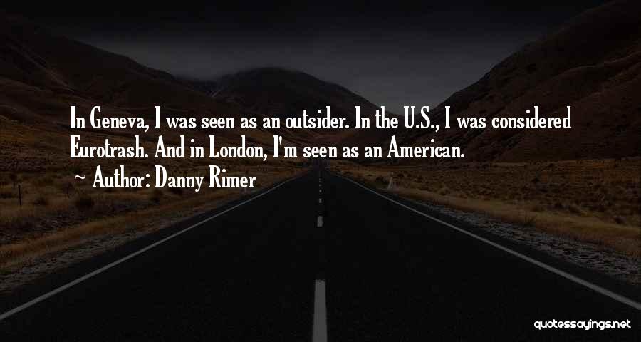 Danny Rimer Quotes: In Geneva, I Was Seen As An Outsider. In The U.s., I Was Considered Eurotrash. And In London, I'm Seen