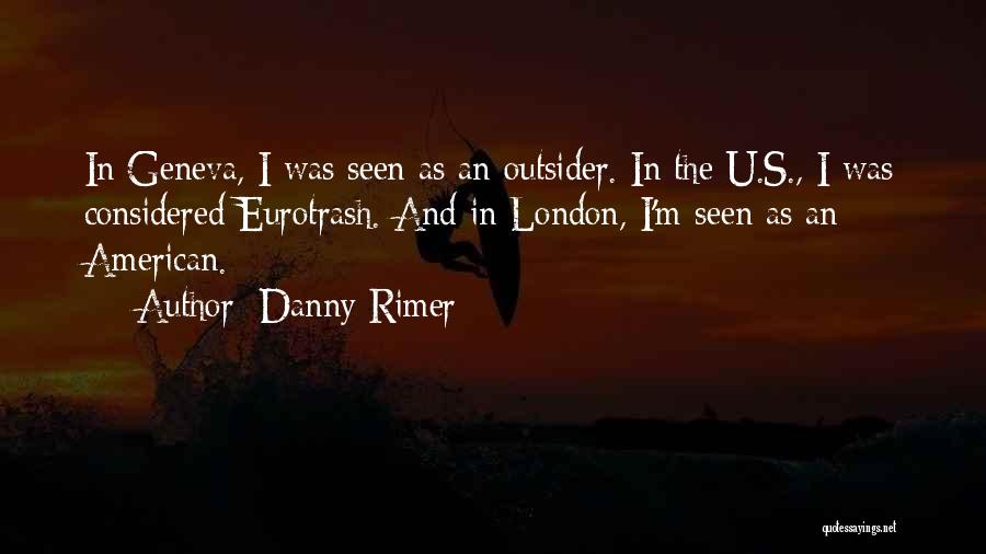 Danny Rimer Quotes: In Geneva, I Was Seen As An Outsider. In The U.s., I Was Considered Eurotrash. And In London, I'm Seen