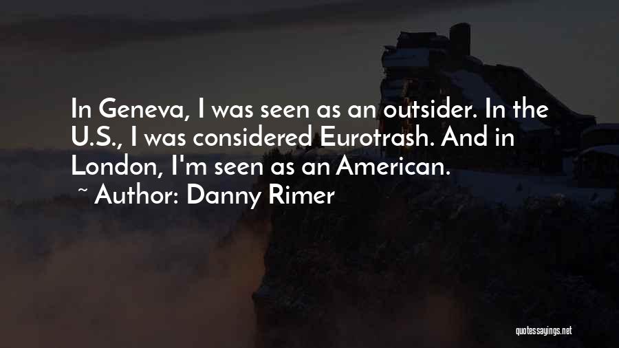 Danny Rimer Quotes: In Geneva, I Was Seen As An Outsider. In The U.s., I Was Considered Eurotrash. And In London, I'm Seen