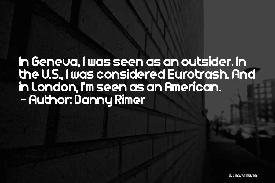Danny Rimer Quotes: In Geneva, I Was Seen As An Outsider. In The U.s., I Was Considered Eurotrash. And In London, I'm Seen