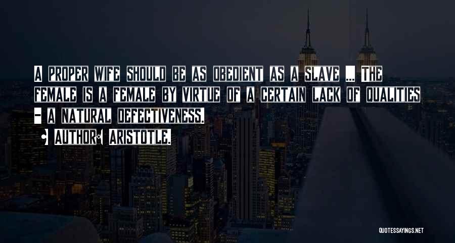 Aristotle. Quotes: A Proper Wife Should Be As Obedient As A Slave ... The Female Is A Female By Virtue Of A