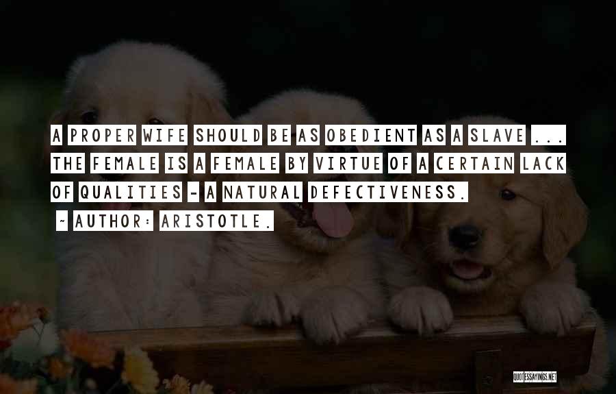 Aristotle. Quotes: A Proper Wife Should Be As Obedient As A Slave ... The Female Is A Female By Virtue Of A