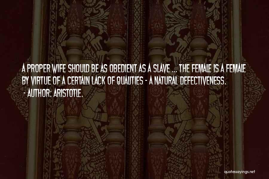 Aristotle. Quotes: A Proper Wife Should Be As Obedient As A Slave ... The Female Is A Female By Virtue Of A