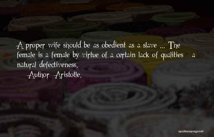 Aristotle. Quotes: A Proper Wife Should Be As Obedient As A Slave ... The Female Is A Female By Virtue Of A