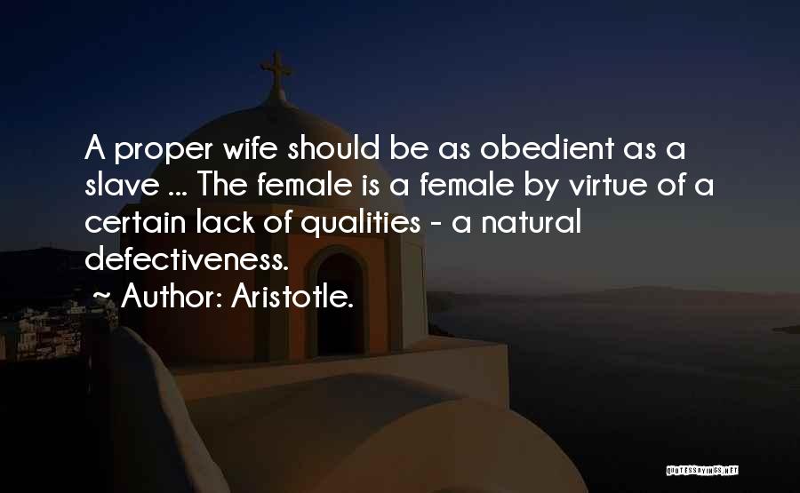 Aristotle. Quotes: A Proper Wife Should Be As Obedient As A Slave ... The Female Is A Female By Virtue Of A