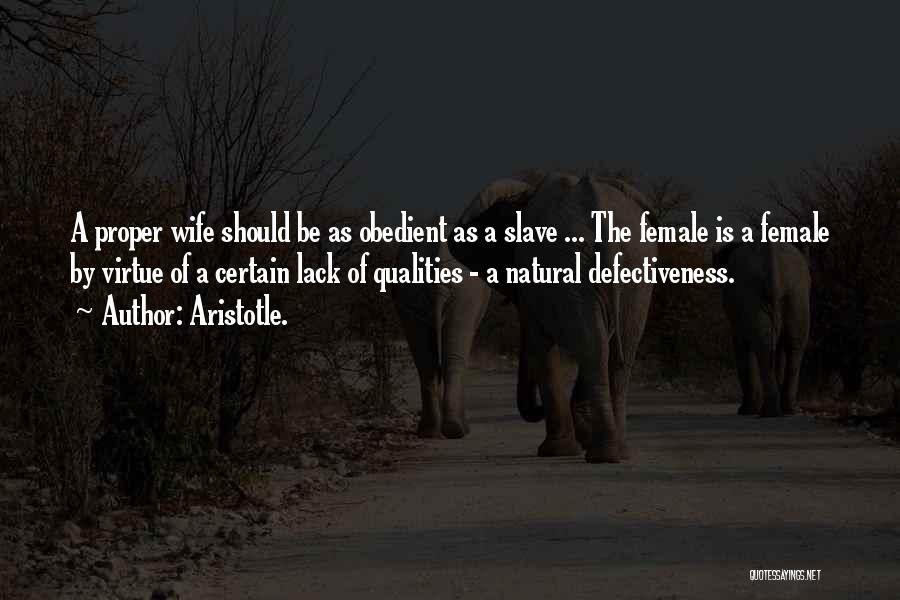 Aristotle. Quotes: A Proper Wife Should Be As Obedient As A Slave ... The Female Is A Female By Virtue Of A