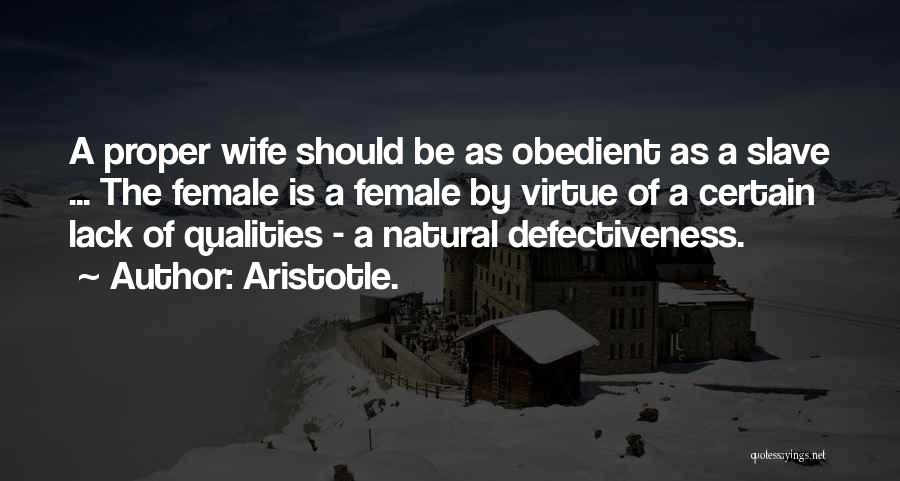 Aristotle. Quotes: A Proper Wife Should Be As Obedient As A Slave ... The Female Is A Female By Virtue Of A