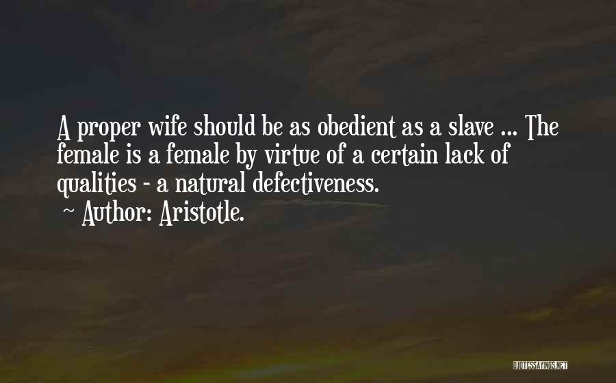 Aristotle. Quotes: A Proper Wife Should Be As Obedient As A Slave ... The Female Is A Female By Virtue Of A