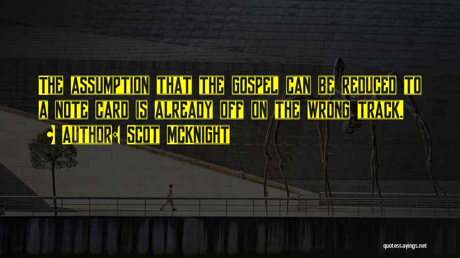 Scot McKnight Quotes: The Assumption That The Gospel Can Be Reduced To A Note Card Is Already Off On The Wrong Track.