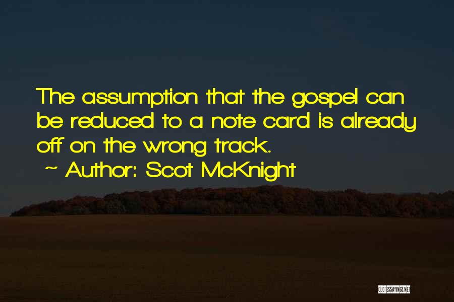 Scot McKnight Quotes: The Assumption That The Gospel Can Be Reduced To A Note Card Is Already Off On The Wrong Track.