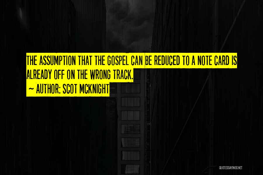 Scot McKnight Quotes: The Assumption That The Gospel Can Be Reduced To A Note Card Is Already Off On The Wrong Track.