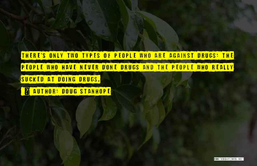 Doug Stanhope Quotes: There's Only Two Types Of People Who Are Against Drugs: The People Who Have Never Done Drugs And The People