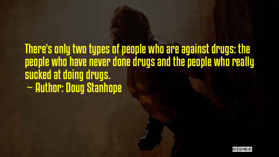 Doug Stanhope Quotes: There's Only Two Types Of People Who Are Against Drugs: The People Who Have Never Done Drugs And The People