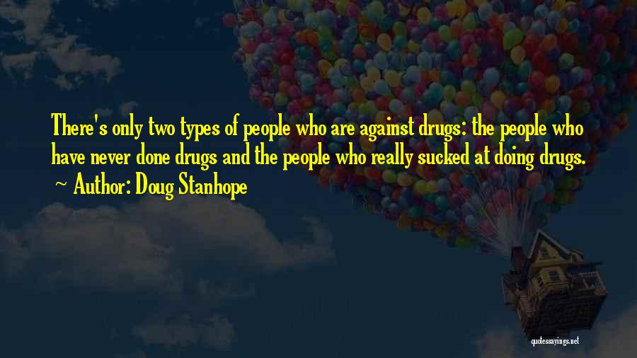 Doug Stanhope Quotes: There's Only Two Types Of People Who Are Against Drugs: The People Who Have Never Done Drugs And The People