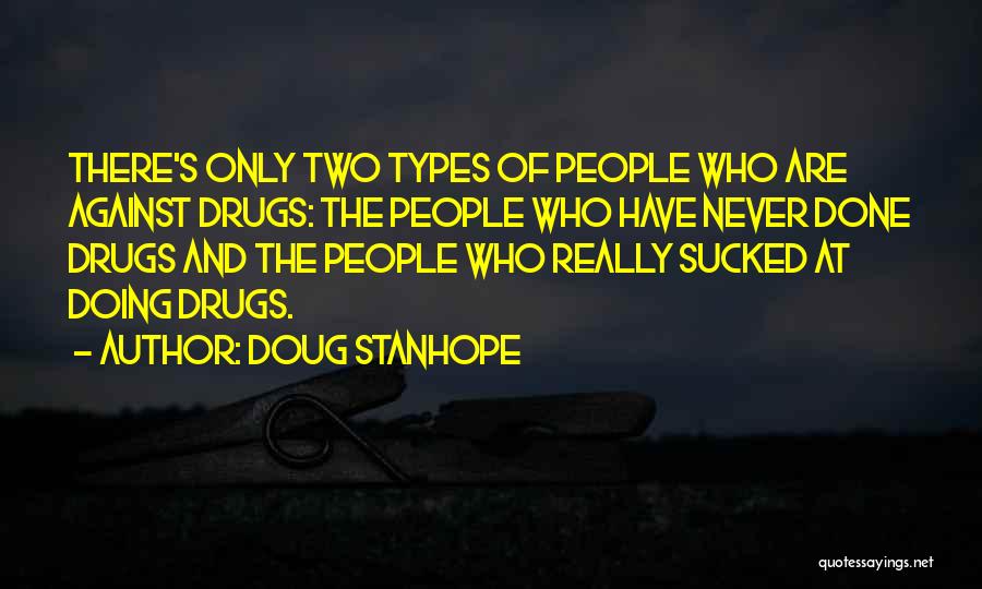 Doug Stanhope Quotes: There's Only Two Types Of People Who Are Against Drugs: The People Who Have Never Done Drugs And The People