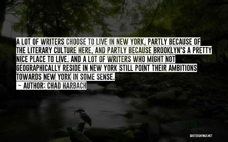 Chad Harbach Quotes: A Lot Of Writers Choose To Live In New York, Partly Because Of The Literary Culture Here, And Partly Because