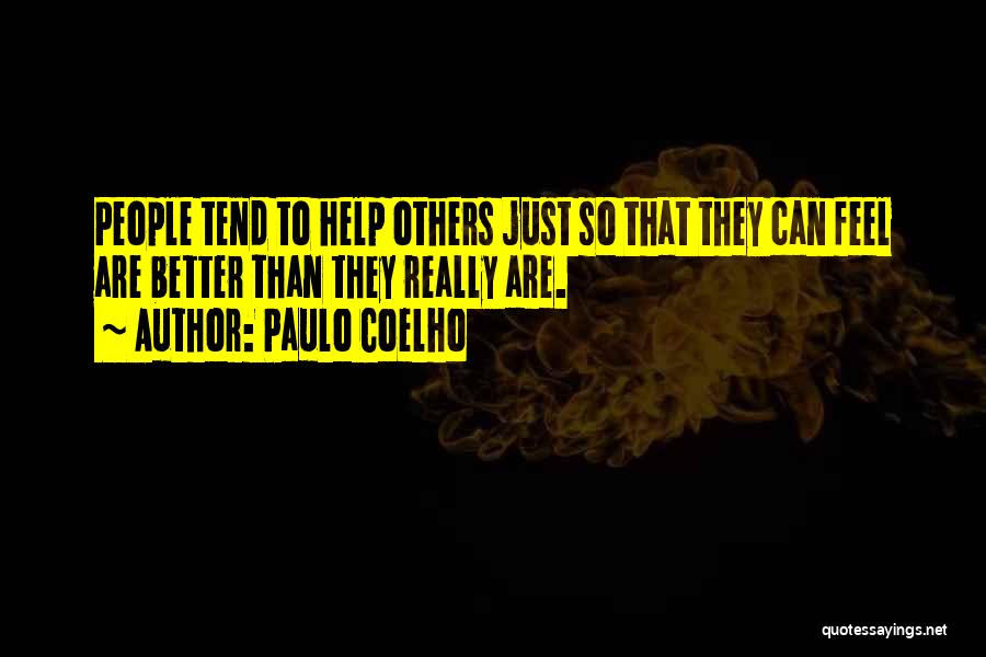 Paulo Coelho Quotes: People Tend To Help Others Just So That They Can Feel Are Better Than They Really Are.