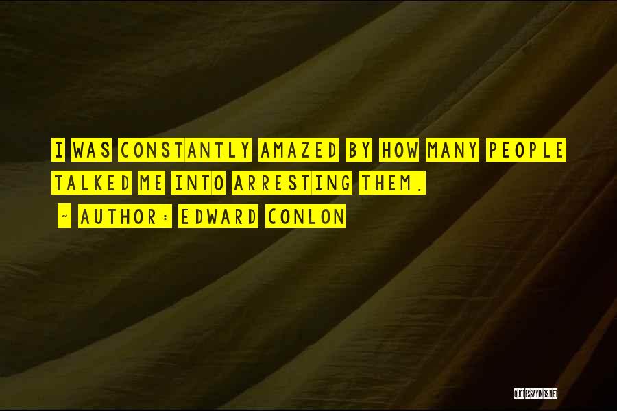 Edward Conlon Quotes: I Was Constantly Amazed By How Many People Talked Me Into Arresting Them.