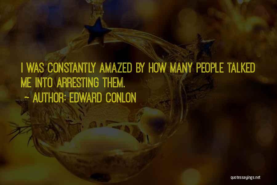 Edward Conlon Quotes: I Was Constantly Amazed By How Many People Talked Me Into Arresting Them.