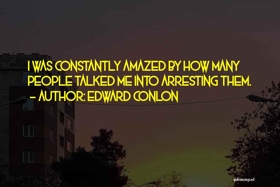 Edward Conlon Quotes: I Was Constantly Amazed By How Many People Talked Me Into Arresting Them.