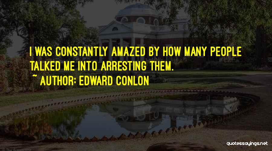 Edward Conlon Quotes: I Was Constantly Amazed By How Many People Talked Me Into Arresting Them.