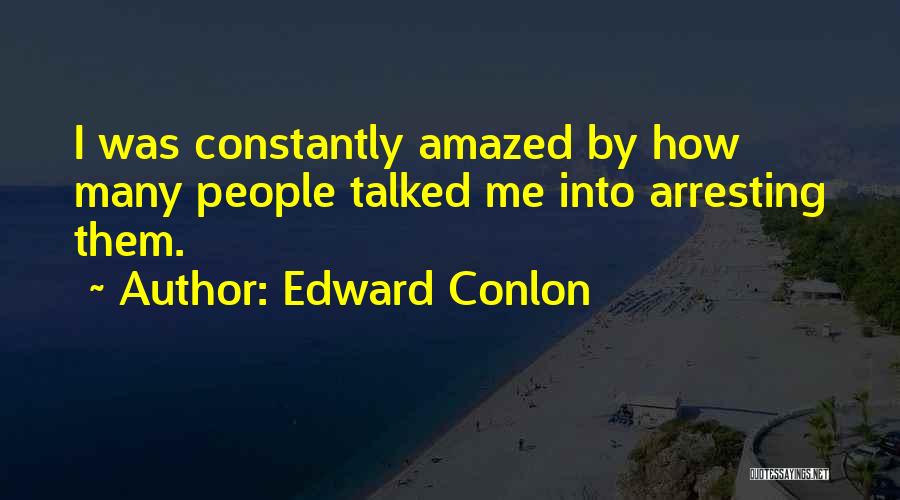 Edward Conlon Quotes: I Was Constantly Amazed By How Many People Talked Me Into Arresting Them.