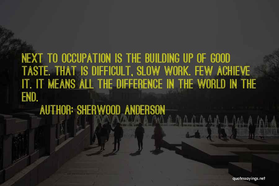 Sherwood Anderson Quotes: Next To Occupation Is The Building Up Of Good Taste. That Is Difficult, Slow Work. Few Achieve It. It Means