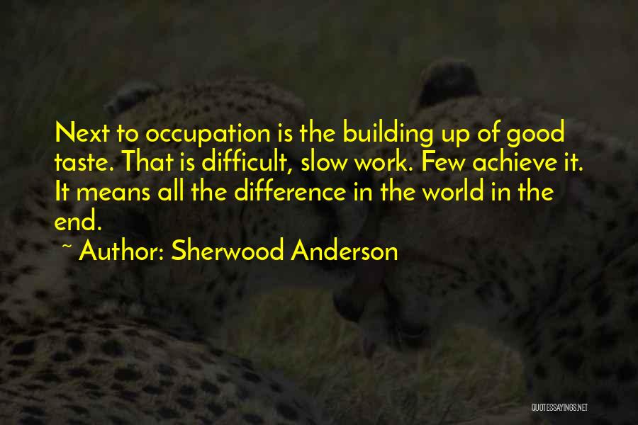 Sherwood Anderson Quotes: Next To Occupation Is The Building Up Of Good Taste. That Is Difficult, Slow Work. Few Achieve It. It Means