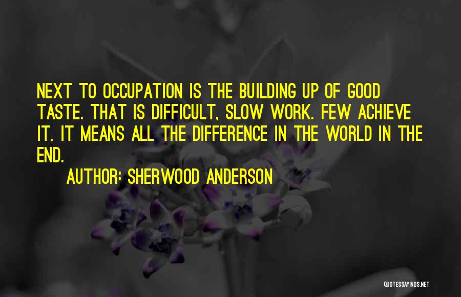 Sherwood Anderson Quotes: Next To Occupation Is The Building Up Of Good Taste. That Is Difficult, Slow Work. Few Achieve It. It Means