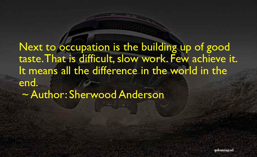 Sherwood Anderson Quotes: Next To Occupation Is The Building Up Of Good Taste. That Is Difficult, Slow Work. Few Achieve It. It Means